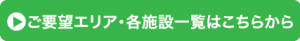 ご要望エリア・各施設一覧はこちらから